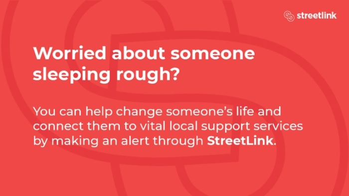 Worried about someone sleeping rough? Yoiu can help change someone's life and connect them to vital local support services by making an alert through StreetLink