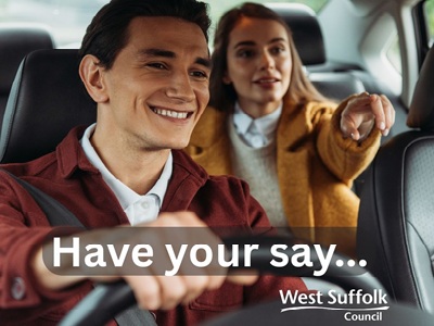 The image show a taxi driver with a woman passenger in the rear passenger side. She is pointing something out to the driver. They are both smiling. The text reads "Have your say." The West Suffolk Council logo features icon